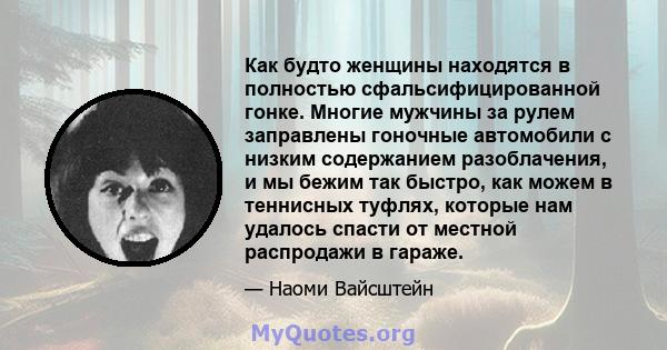 Как будто женщины находятся в полностью сфальсифицированной гонке. Многие мужчины за рулем заправлены гоночные автомобили с низким содержанием разоблачения, и мы бежим так быстро, как можем в теннисных туфлях, которые