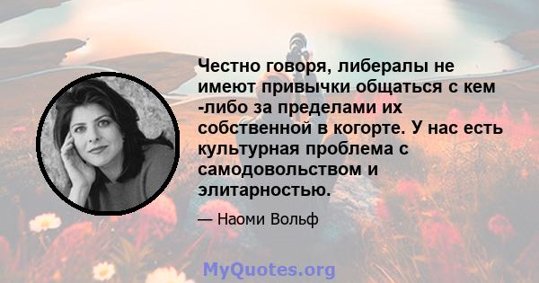 Честно говоря, либералы не имеют привычки общаться с кем -либо за пределами их собственной в когорте. У нас есть культурная проблема с самодовольством и элитарностью.