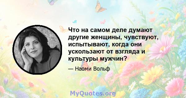 Что на самом деле думают другие женщины, чувствуют, испытывают, когда они ускользают от взгляда и культуры мужчин?