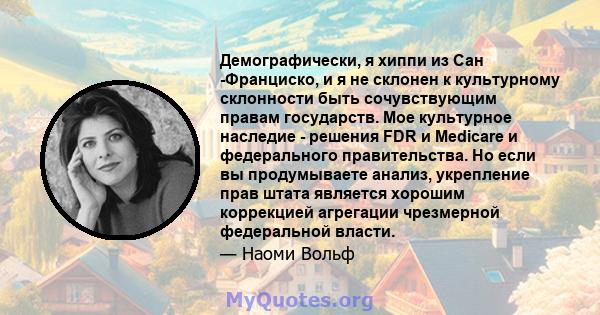 Демографически, я хиппи из Сан -Франциско, и я не склонен к культурному склонности быть сочувствующим правам государств. Мое культурное наследие - решения FDR и Medicare и федерального правительства. Но если вы