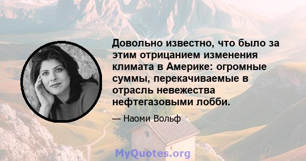 Довольно известно, что было за этим отрицанием изменения климата в Америке: огромные суммы, перекачиваемые в отрасль невежества нефтегазовыми лобби.