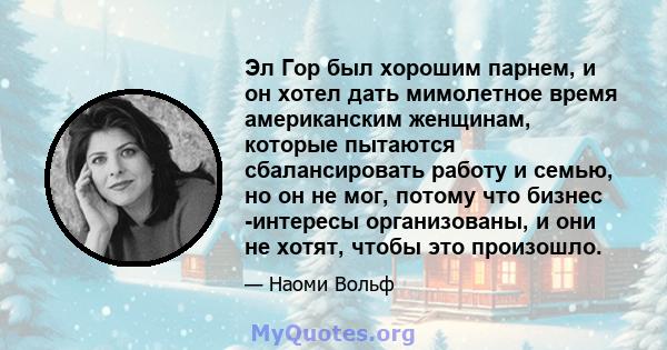 Эл Гор был хорошим парнем, и он хотел дать мимолетное время американским женщинам, которые пытаются сбалансировать работу и семью, но он не мог, потому что бизнес -интересы организованы, и они не хотят, чтобы это