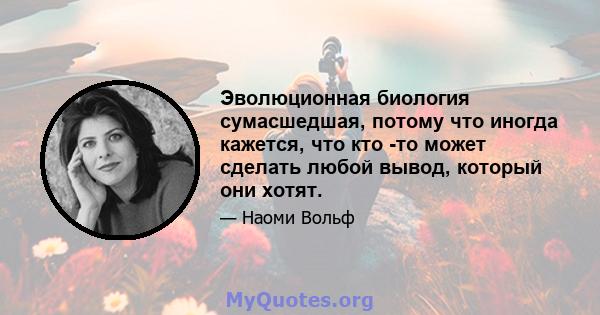 Эволюционная биология сумасшедшая, потому что иногда кажется, что кто -то может сделать любой вывод, который они хотят.