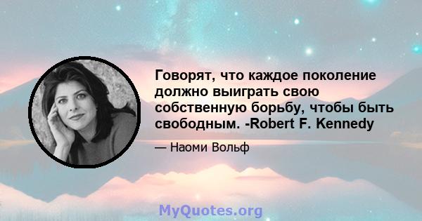 Говорят, что каждое поколение должно выиграть свою собственную борьбу, чтобы быть свободным. -Robert F. Kennedy