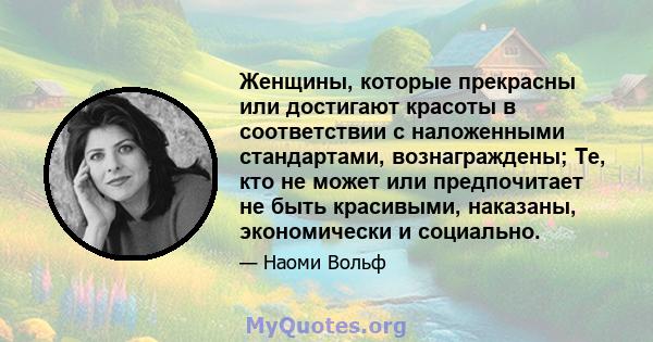 Женщины, которые прекрасны или достигают красоты в соответствии с наложенными стандартами, вознаграждены; Те, кто не может или предпочитает не быть красивыми, наказаны, экономически и социально.