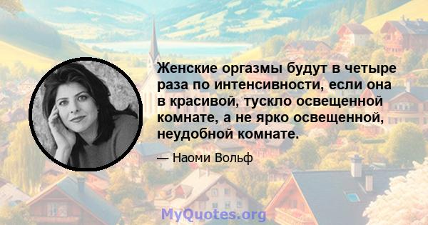 Женские оргазмы будут в четыре раза по интенсивности, если она в красивой, тускло освещенной комнате, а не ярко освещенной, неудобной комнате.