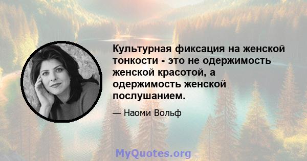 Культурная фиксация на женской тонкости - это не одержимость женской красотой, а одержимость женской послушанием.