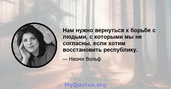 Нам нужно вернуться к борьбе с людьми, с которыми мы не согласны, если хотим восстановить республику.