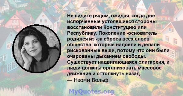 Не сидите рядом, ожидая, когда две испорченные устоявшиеся стороны восстановили Конституцию или Республику. Поколение -основатель родился из -за сброса всех слоев общества, которые надоели и делали рискованные вещи,