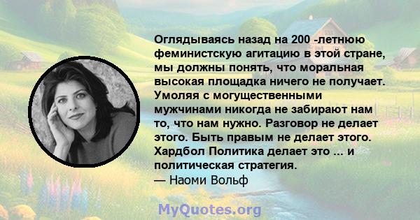 Оглядываясь назад на 200 -летнюю феминистскую агитацию в этой стране, мы должны понять, что моральная высокая площадка ничего не получает. Умоляя с могущественными мужчинами никогда не забирают нам то, что нам нужно.