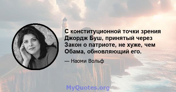 С конституционной точки зрения Джордж Буш, принятый через Закон о патриоте, не хуже, чем Обама, обновляющий его.