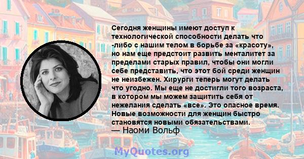 Сегодня женщины имеют доступ к технологической способности делать что -либо с нашим телом в борьбе за «красоту», но нам еще предстоит развить менталитет за пределами старых правил, чтобы они могли себе представить, что