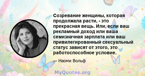 Созревание женщины, которая продолжала расти, - это прекрасная вещь. Или, если ваш рекламный доход или ваша семизначная зарплата или ваш привилегированный сексуальный статус зависят от этого, это работоспособное условие.