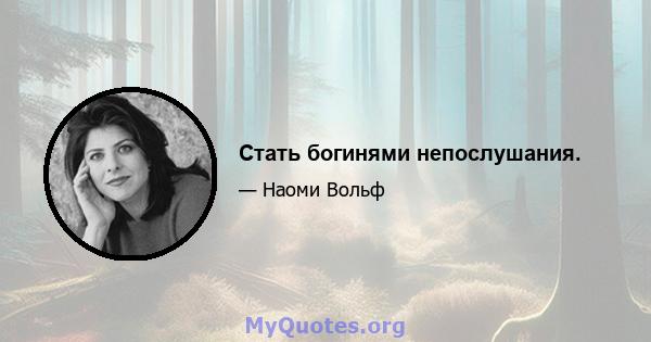 Стать богинями непослушания.