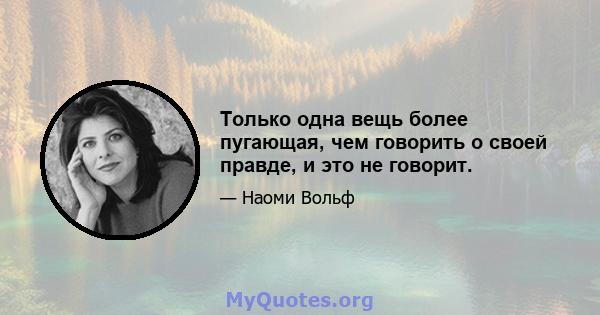 Только одна вещь более пугающая, чем говорить о своей правде, и это не говорит.