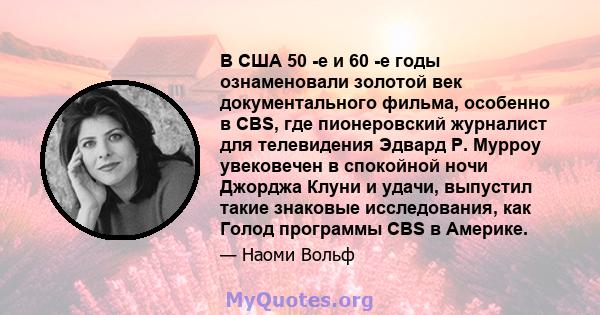 В США 50 -е и 60 -е годы ознаменовали золотой век документального фильма, особенно в CBS, где пионеровский журналист для телевидения Эдвард Р. Мурроу увековечен в спокойной ночи Джорджа Клуни и удачи, выпустил такие