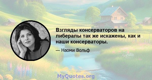 Взгляды консерваторов на либералы так же искажены, как и наши консерваторы.