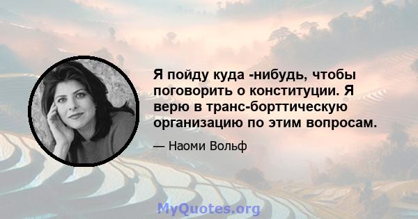 Я пойду куда -нибудь, чтобы поговорить о конституции. Я верю в транс-борттическую организацию по этим вопросам.