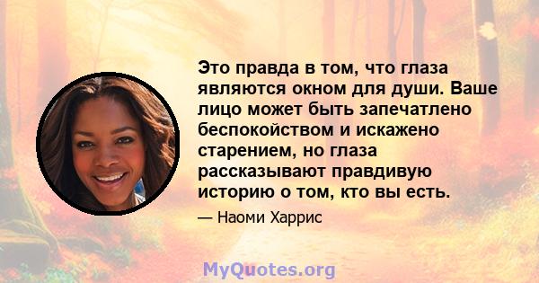 Это правда в том, что глаза являются окном для души. Ваше лицо может быть запечатлено беспокойством и искажено старением, но глаза рассказывают правдивую историю о том, кто вы есть.