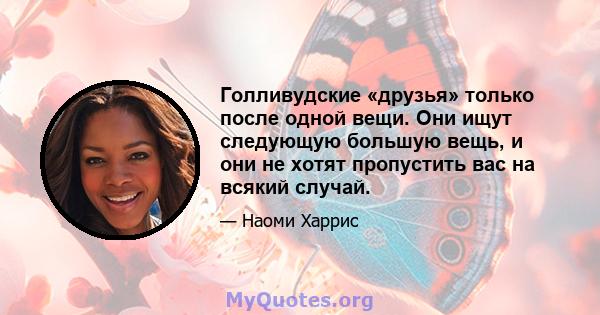 Голливудские «друзья» только после одной вещи. Они ищут следующую большую вещь, и они не хотят пропустить вас на всякий случай.