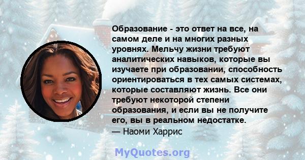 Образование - это ответ на все, на самом деле и на многих разных уровнях. Мельчу жизни требуют аналитических навыков, которые вы изучаете при образовании, способность ориентироваться в тех самых системах, которые