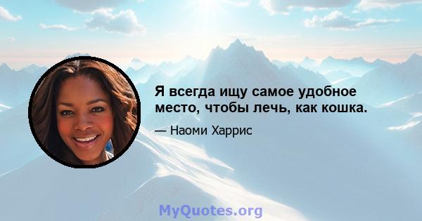 Я всегда ищу самое удобное место, чтобы лечь, как кошка.