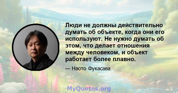 Люди не должны действительно думать об объекте, когда они его используют. Не нужно думать об этом, что делает отношения между человеком, и объект работает более плавно.