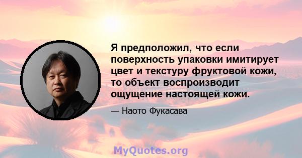 Я предположил, что если поверхность упаковки имитирует цвет и текстуру фруктовой кожи, то объект воспроизводит ощущение настоящей кожи.