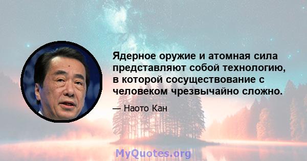 Ядерное оружие и атомная сила представляют собой технологию, в которой сосуществование с человеком чрезвычайно сложно.