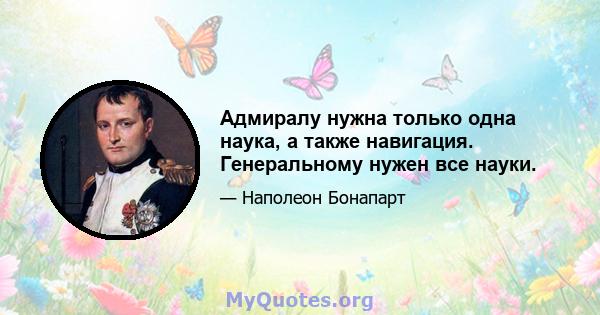 Адмиралу нужна только одна наука, а также навигация. Генеральному нужен все науки.