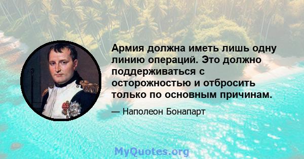 Армия должна иметь лишь одну линию операций. Это должно поддерживаться с осторожностью и отбросить только по основным причинам.