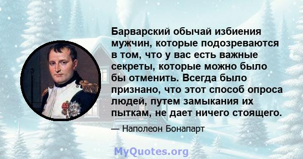 Барварский обычай избиения мужчин, которые подозреваются в том, что у вас есть важные секреты, которые можно было бы отменить. Всегда было признано, что этот способ опроса людей, путем замыкания их пыткам, не дает