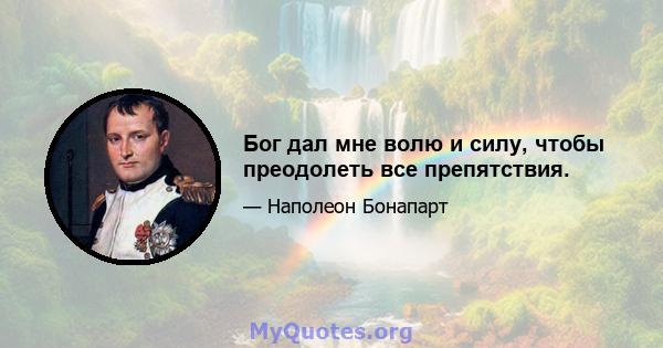 Бог дал мне волю и силу, чтобы преодолеть все препятствия.