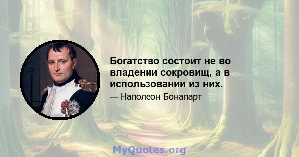 Богатство состоит не во владении сокровищ, а в использовании из них.