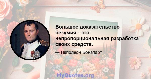 Большое доказательство безумия - это непропорциональная разработка своих средств.