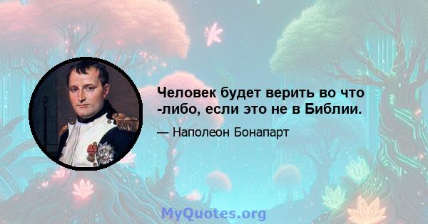 Человек будет верить во что -либо, если это не в Библии.