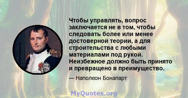 Чтобы управлять, вопрос заключается не в том, чтобы следовать более или менее достоверной теории, а для строительства с любыми материалами под рукой. Неизбежное должно быть принято и превращено в преимущество.