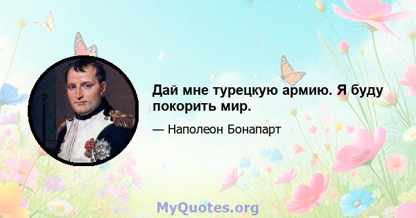 Дай мне турецкую армию. Я буду покорить мир.