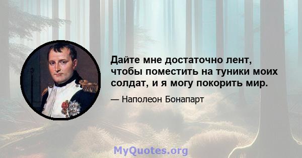 Дайте мне достаточно лент, чтобы поместить на туники моих солдат, и я могу покорить мир.