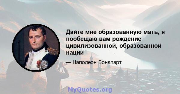 Дайте мне образованную мать, я пообещаю вам рождение цивилизованной, образованной нации