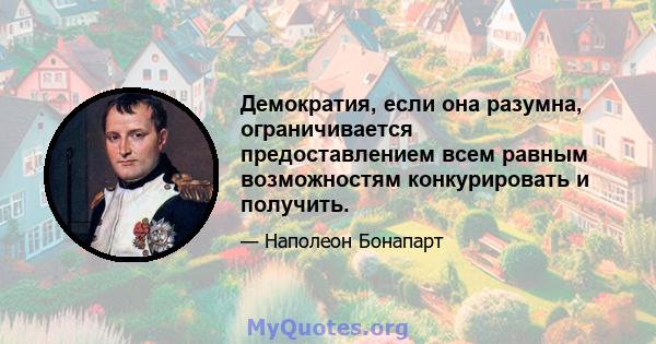 Демократия, если она разумна, ограничивается предоставлением всем равным возможностям конкурировать и получить.