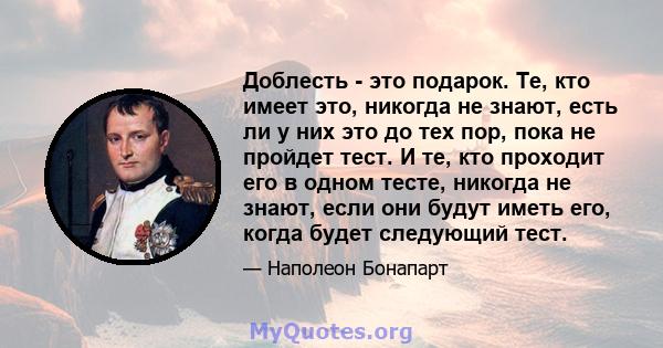 Доблесть - это подарок. Те, кто имеет это, никогда не знают, есть ли у них это до тех пор, пока не пройдет тест. И те, кто проходит его в одном тесте, никогда не знают, если они будут иметь его, когда будет следующий