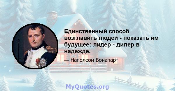 Единственный способ возглавить людей - показать им будущее: лидер - дилер в надежде.