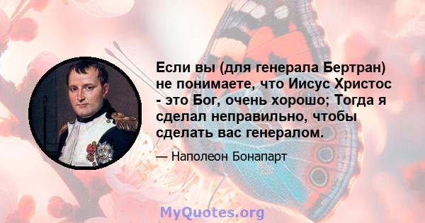 Если вы (для генерала Бертран) не понимаете, что Иисус Христос - это Бог, очень хорошо; Тогда я сделал неправильно, чтобы сделать вас генералом.