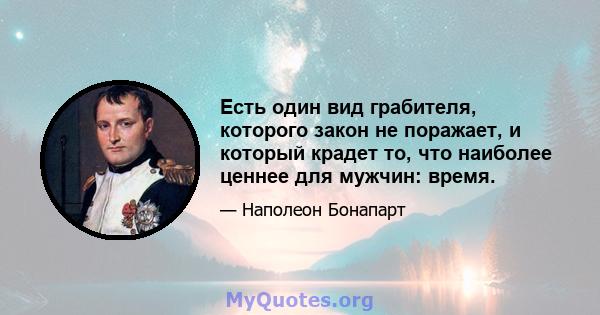 Есть один вид грабителя, которого закон не поражает, и который крадет то, что наиболее ценнее для мужчин: время.