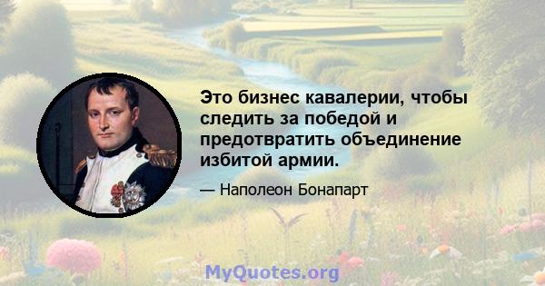 Это бизнес кавалерии, чтобы следить за победой и предотвратить объединение избитой армии.