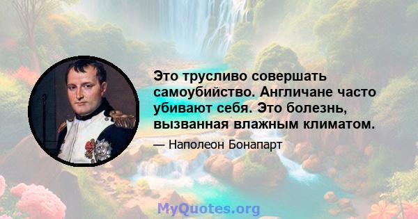 Это трусливо совершать самоубийство. Англичане часто убивают себя. Это болезнь, вызванная влажным климатом.