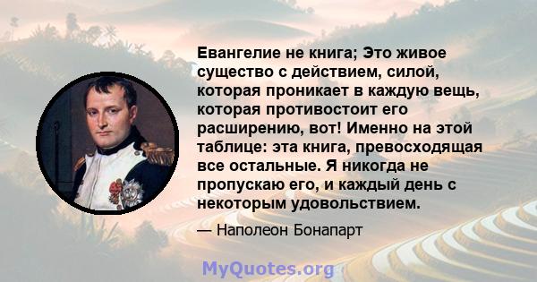 Евангелие не книга; Это живое существо с действием, силой, которая проникает в каждую вещь, которая противостоит его расширению, вот! Именно на этой таблице: эта книга, превосходящая все остальные. Я никогда не