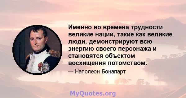 Именно во времена трудности великие нации, такие как великие люди, демонстрируют всю энергию своего персонажа и становятся объектом восхищения потомством.