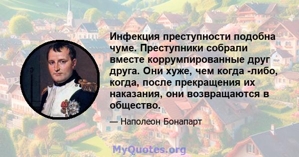 Инфекция преступности подобна чуме. Преступники собрали вместе коррумпированные друг друга. Они хуже, чем когда -либо, когда, после прекращения их наказания, они возвращаются в общество.